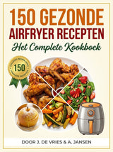 Airfryer Mastery: 150 Gezonde Recepten voor Vlees, Groenten en Gebak met Airfryer Recepten Gezond